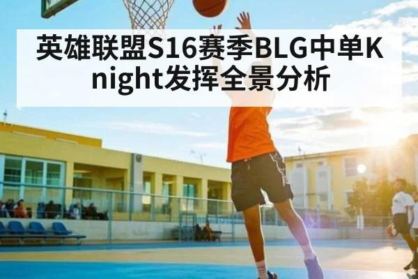 英雄联盟S16赛季BLG中单Knight发挥全景分析 | NBA